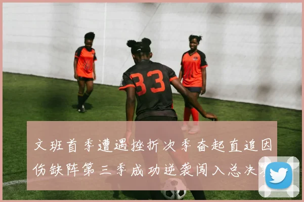 文班首季遭遇挫折次季奋起直追因伤缺阵第三季成功逆袭闯入总决赛
