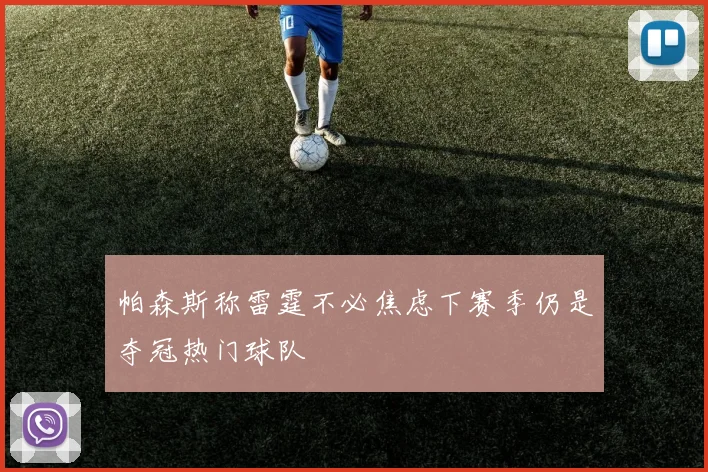 帕森斯称雷霆不必焦虑下赛季仍是夺冠热门球队