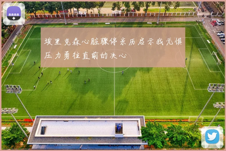 埃里克森心脏骤停亲历启示我无惧压力勇往直前的决心