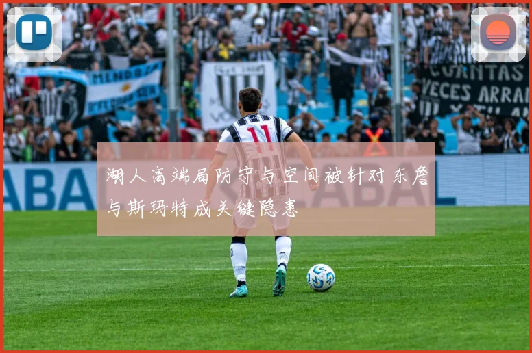 湖人高端局防守与空间被针对东詹与斯玛特成关键隐患