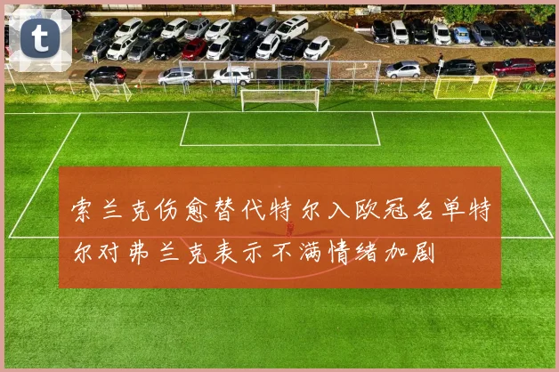 索兰克伤愈替代特尔入欧冠名单特尔对弗兰克表示不满情绪加剧