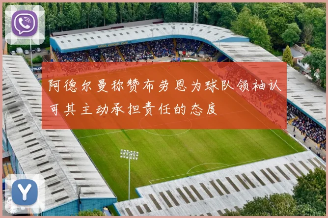 阿德尔曼称赞布劳恩为球队领袖认可其主动承担责任的态度