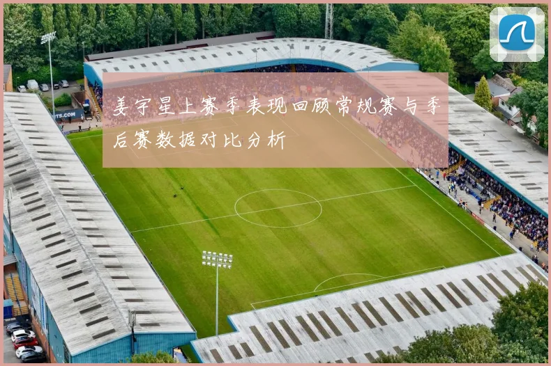 姜宇星上赛季表现回顾常规赛与季后赛数据对比分析