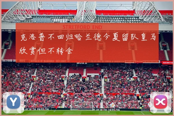 克洛普不回归哈兰德今夏留队皇马欣赏但不转会