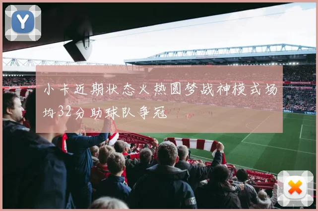 小卡近期状态火热圆梦战神模式场均32分助球队争冠