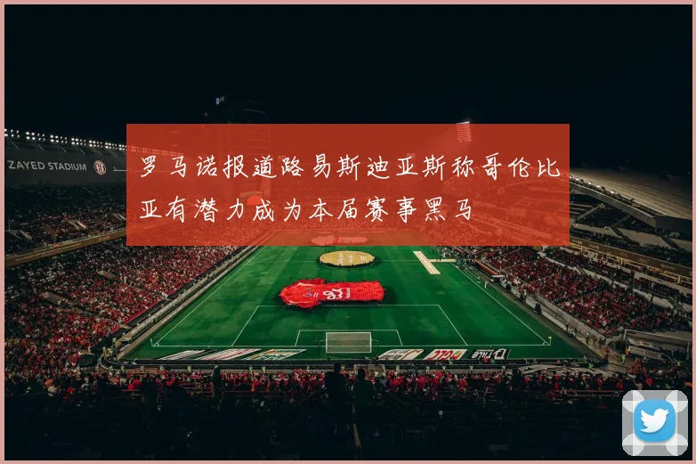 罗马诺报道路易斯迪亚斯称哥伦比亚有潜力成为本届赛事黑马