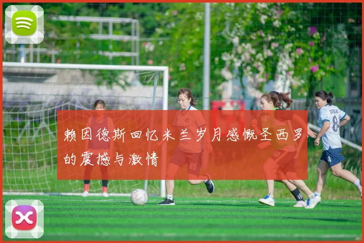 赖因德斯回忆米兰岁月感慨圣西罗的震撼与激情