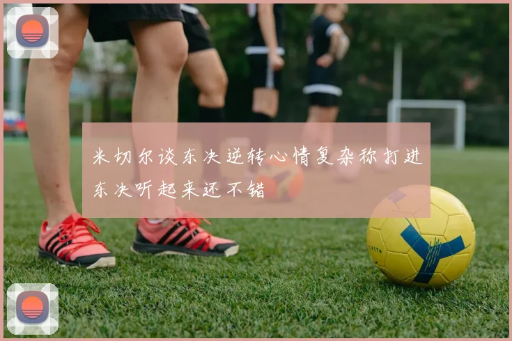 米切尔谈东决逆转心情复杂称打进东决听起来还不错