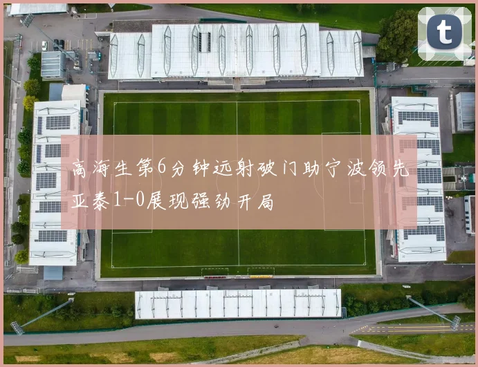 高海生第6分钟远射破门助宁波领先亚泰1-0展现强劲开局