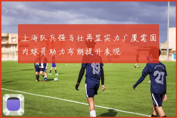上海队兵强马壮再显实力广厦需国内球员助力布朗提升表现