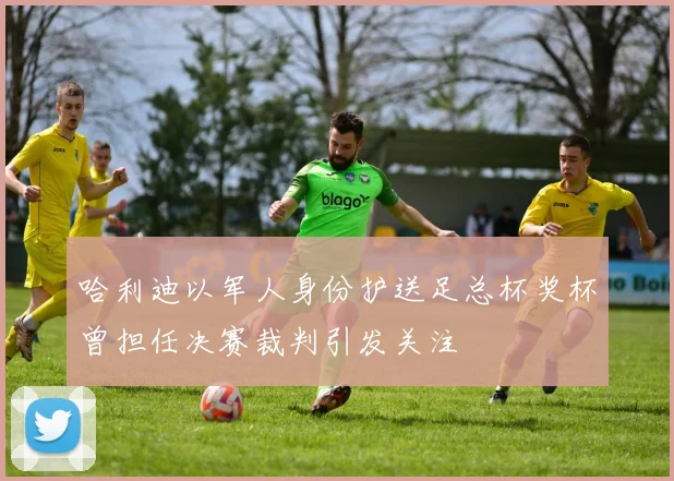 哈利迪以军人身份护送足总杯奖杯曾担任决赛裁判引发关注