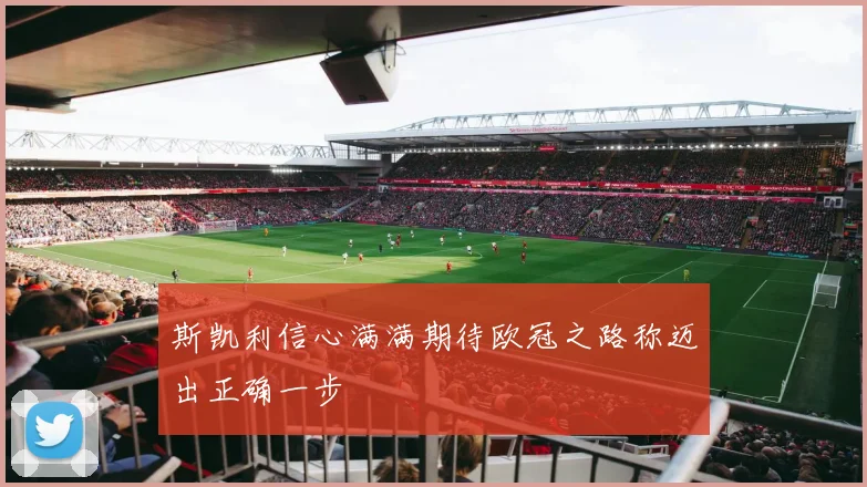 斯凯利信心满满期待欧冠之路称迈出正确一步