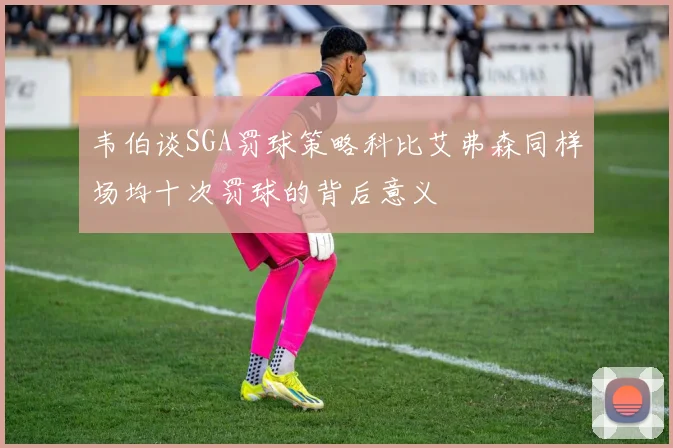 韦伯谈SGA罚球策略科比艾弗森同样场均十次罚球的背后意义