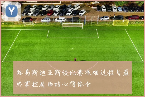路易斯迪亚斯谈比赛艰难过程与最终掌控局面的心得体会